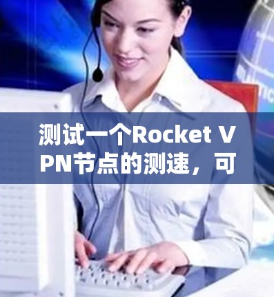 测试一个Rocket VPN节点的测速，可以通过以下步骤进行