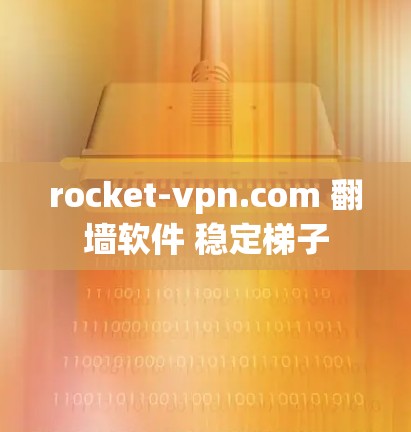 rocket-vpn.com 翻墙软件 稳定梯子