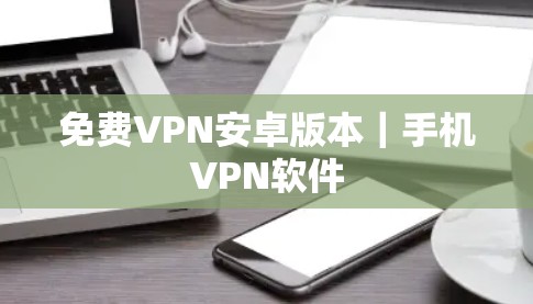 免费VPN安卓版本｜手机VPN软件