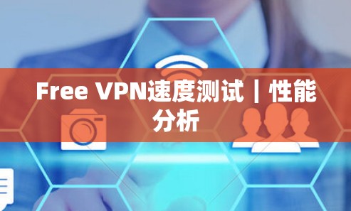 Free VPN速度测试｜性能分析