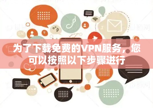 为了下载免费的VPN服务，您可以按照以下步骤进行