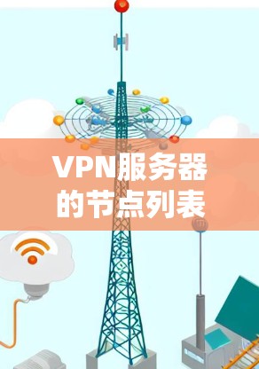 VPN服务器的节点列表是广泛用于测试和配置VPN网络的重要工具。以下是一些常见且关键的VPN服务器节点列表，适用于全球服务器测试