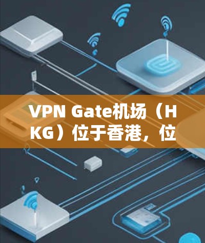 VPN Gate机场（HKG）位于香港，位于紫江路，属于香港特别行政区的国际物流中心。如果您需要从Gate机场前往香港内地，以下是一些高速线路和推荐的VPN Gate机场节点