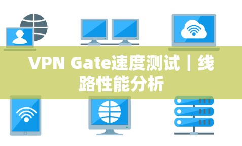 VPN Gate速度测试｜线路性能分析