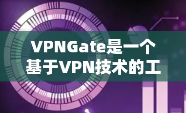 VPNGate是一个基于VPN技术的工具，旨在通过网络而不是物理连接。以下是下载和使用VPNGate的详细步骤