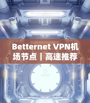 Betternet VPN机场节点｜高速推荐