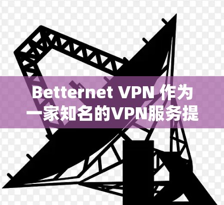 Betternet VPN 作为一家知名的VPN服务提供商，以其科学上网的体验和高效的安全性著称。以下是对Betternet VPN科学上网体验的详细描述