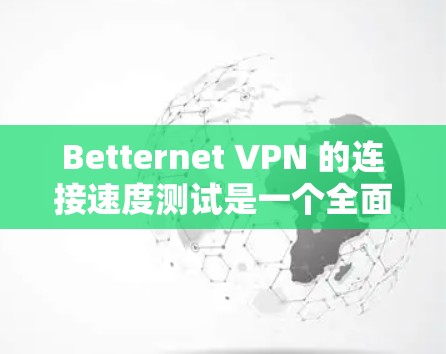 Betternet VPN 的连接速度测试是一个全面的过程，需要考虑多个因素以确保其性能。以下是对该测试的详细分析和总结