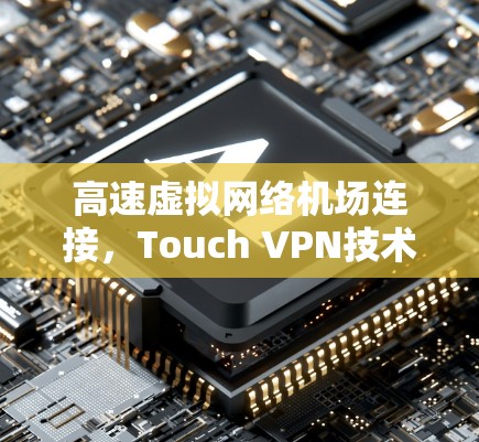 高速虚拟网络机场连接，Touch VPN技术的创新突破