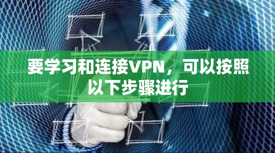 要学习和连接VPN，可以按照以下步骤进行