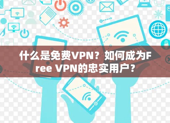 什么是免费VPN？如何成为Free VPN的忠实用户？