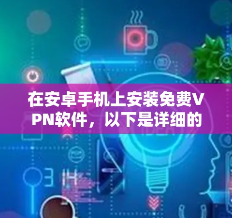 在安卓手机上安装免费VPN软件，以下是详细的步骤指南
