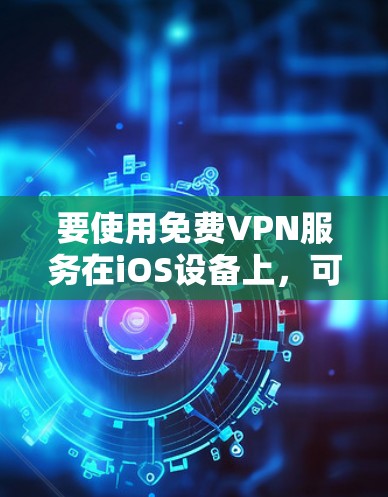 要使用免费VPN服务在iOS设备上，可以按照以下步骤操作