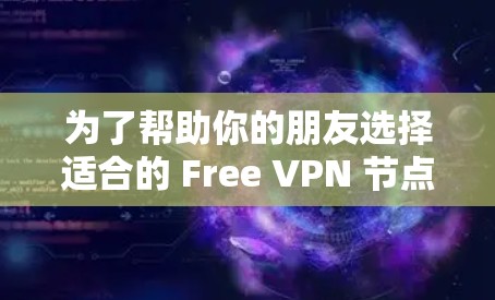 为了帮助你的朋友选择适合的 Free VPN 节点并测试网络连接，以下是详细的步骤和建议