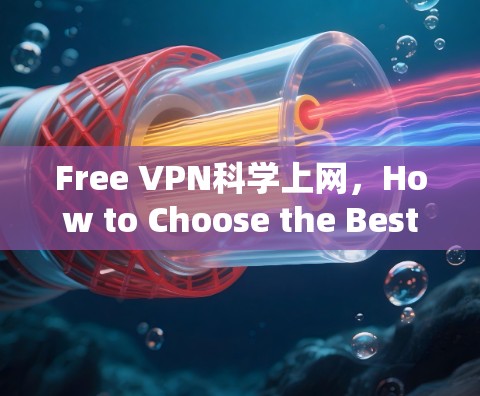 Free VPN科学上网，How to Choose the Best Free VPN for Your Needs