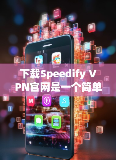 下载Speedify VPN官网是一个简单且高效的方法，以下是详细的步骤