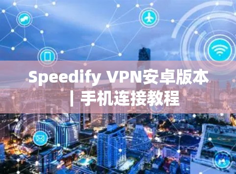 Speedify VPN安卓版本｜手机连接教程