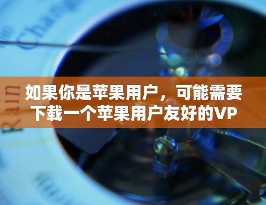 如果你是苹果用户，可能需要下载一个苹果用户友好的VPN软件。以下是一些推荐的苹果用户友好的VPN软件