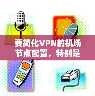 要简化VPN的机场节点配置，特别是使用WhatIf VPN，可以按照以下步骤操作