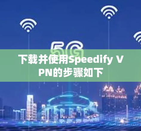 下载并使用Speedify VPN的步骤如下