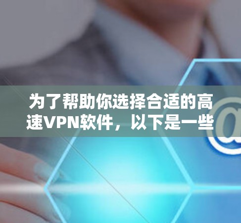 为了帮助你选择合适的高速VPN软件，以下是一些关键点的综合建议