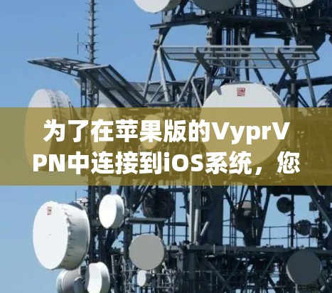 为了在苹果版的VyprVPN中连接到iOS系统，您可以按照以下步骤操作