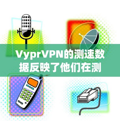 VyprVPN的测速数据反映了他们在测试环境下的实际表现,尽管存在一些挑战和需要进一步分析的因素。以下是对VyprVPN测速信息的详细分析 VyprVPN的测速数据反映了他们在测试环境下的实际表现,尽管存在一些挑战和需要进一步分析的因素。以下是对VyprVPN测速信息的详细分析