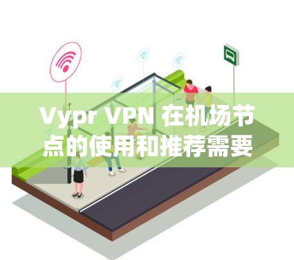 Vypr VPN 在机场节点的使用和推荐需要根据具体需求和环境来决定。以下是一些可能的Vypr VPN 在机场节点的使用情况和推荐信息,供您参考 Vypr VPN 在机场节点的使用和推荐需要根据具体需求和环境来决定。以下是一些可能的Vypr VPN 在机场节点的使用情况和推荐信息,供您参考