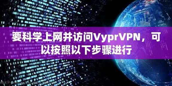 要科学上网并访问VyprVPN，可以按照以下步骤进行