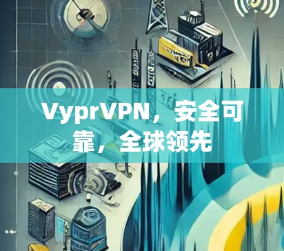 VyprVPN，安全可靠，全球领先