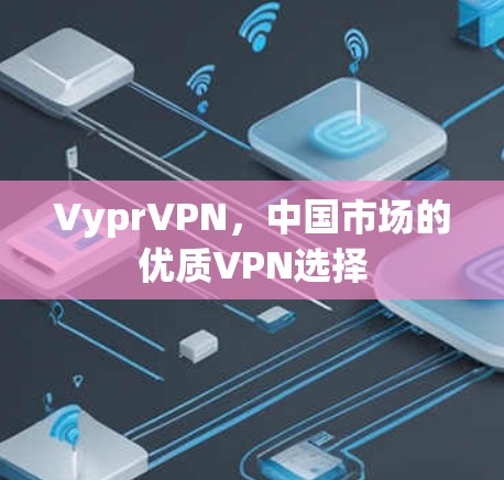 VyprVPN，中国市场的优质VPN选择