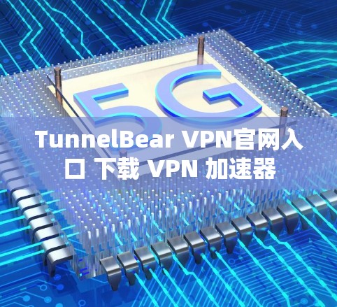 TunnelBear VPN官网入口 下载 VPN 加速器