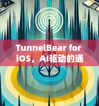 TunnelBear for iOS，AI驱动的通信工具