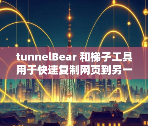 tunnelBear 和梯子工具用于快速复制网页到另一个服务器，但使用不当可能导致潜在攻击风险。以下是对该问题的详细分析和建议