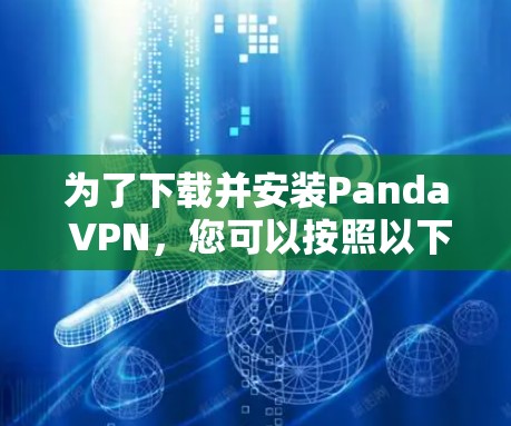 为了下载并安装Panda VPN，您可以按照以下步骤操作