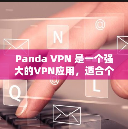 Panda VPN 是一个强大的VPN应用，适合个人用户和企业用户使用。以下是使用 Panda VPN 安卓客户端的基本教程
