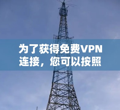 为了获得免费VPN连接，您可以按照以下步骤进行