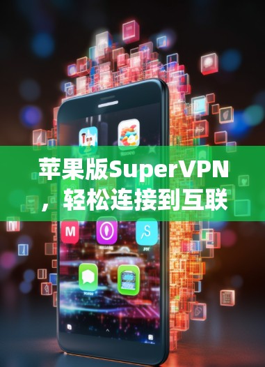 苹果版SuperVPN，轻松连接到互联网的便捷入口