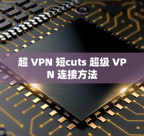 超 VPN 短cuts 超级 VPN 连接方法