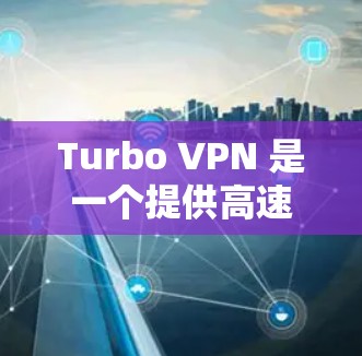Turbo VPN 是一个提供高速VPN服务的工具，通常通过其官网访问。以下是使用Turbo VPN的步骤和一些关键信息