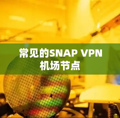 常见的SNAP VPN机场节点