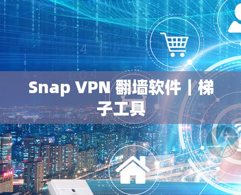 Snap VPN 翻墙软件｜梯子工具