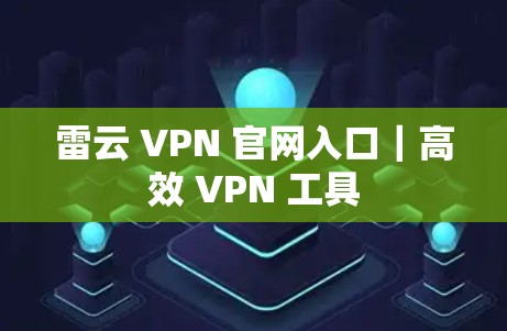 雷云 VPN 官网入口｜高效 VPN 工具