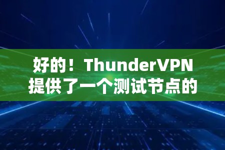 好的！ThunderVPN提供了一个测试节点的测速服务，可以帮助你了解网络的真实性能。以下是关于ThunderVPN节点测速的一些信息