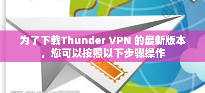 为了下载Thunder VPN 的最新版本，您可以按照以下步骤操作
