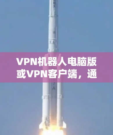 VPN机器人电脑版或VPN客户端，通常指的是用于远程访问或模拟真实网络环境的工具或软件。以下是关于这些概念的详细说明