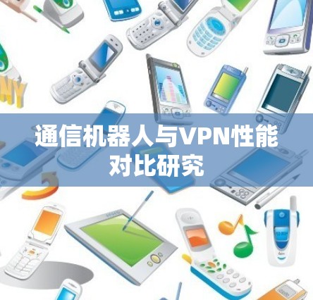 通信机器人与VPN性能对比研究