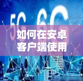 如何在安卓客户端使用手机连接到VPN