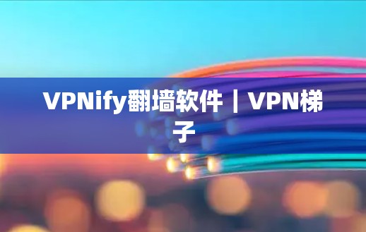 VPNify翻墙软件｜VPN梯子