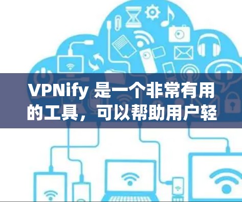 VPNify 是一个非常有用的工具，可以帮助用户轻松访问 securely的网络资源。如果你正在寻找最新的VPN下载，以下是一些推荐的VPN服务，包括最新的工具和应用